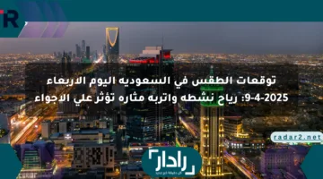 توقعات الطقس في السعودية اليوم الأربعاء 9-4-2025: رياح نشطة وأتربة مثارة تؤثر على الأجواء